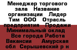 Менеджер торгового зала › Название организации ­ Лидер Тим, ООО › Отрасль предприятия ­ Продажи › Минимальный оклад ­ 1 - Все города Работа » Вакансии   . Амурская обл.,Серышевский р-н